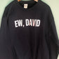 Ew, David Sweatshirt – Schitt’s Creek Inspired